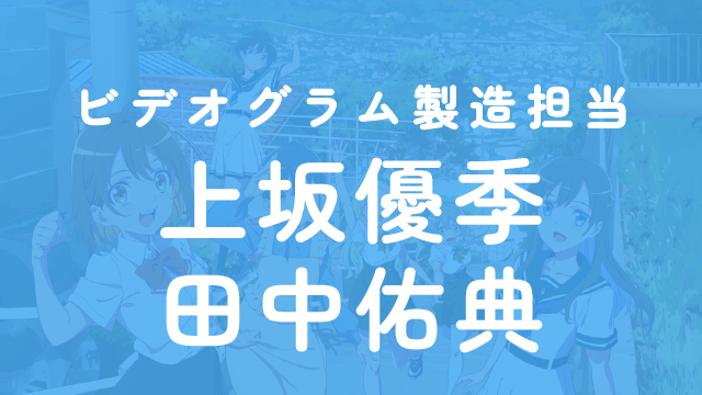 ビデオグラム製造担当：上坂優季／田中佑典